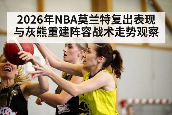 2026年NBA莫兰特复出表现与灰熊重建阵容战术走势观察